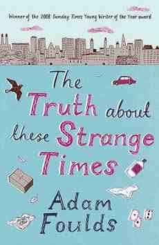 THE TRUTH ABOUT THESE STRANGE TIMES ADAM FOULDS